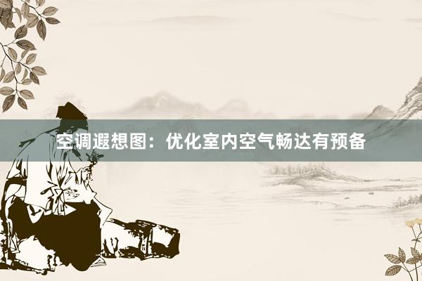 空调遐想图：优化室内空气畅达有预备