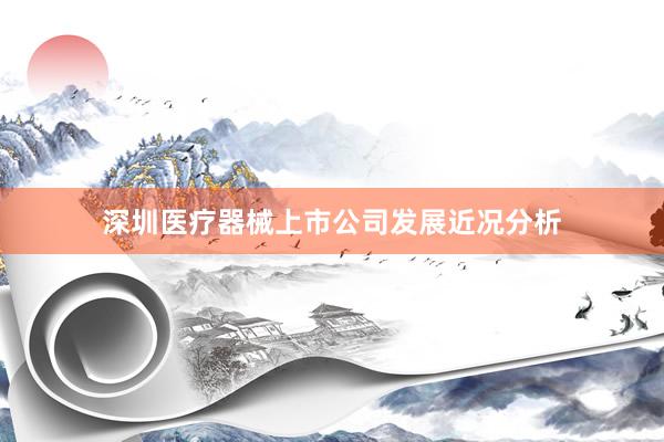 深圳医疗器械上市公司发展近况分析