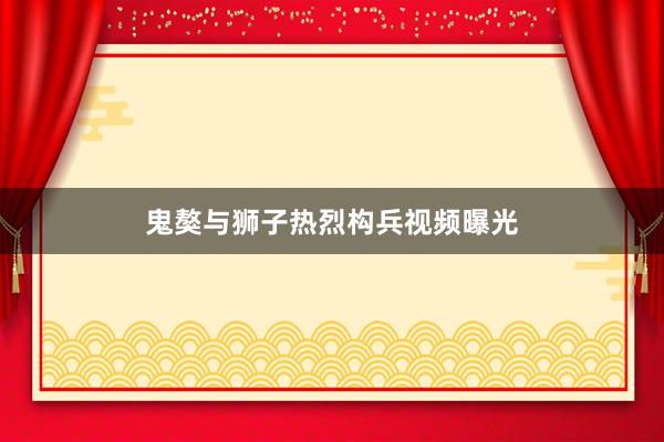 鬼獒与狮子热烈构兵视频曝光